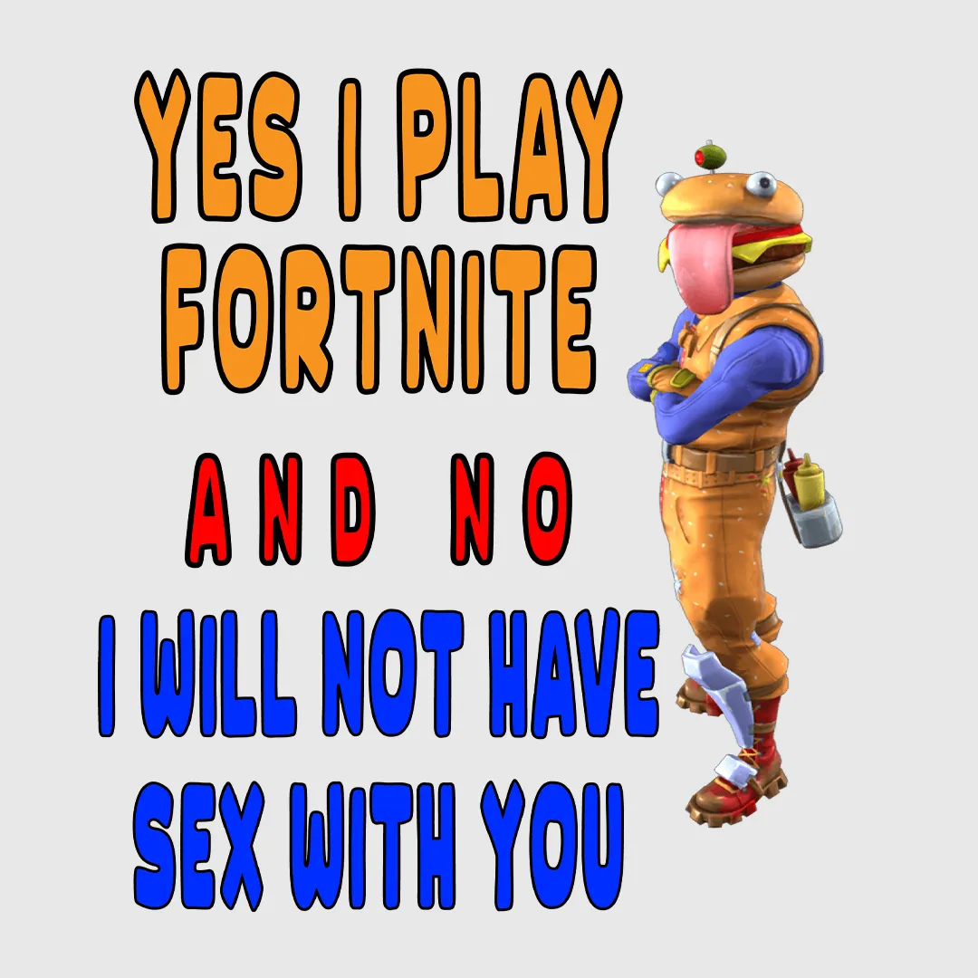 Yes I play fortnite and no I will not have sex with you custom printed t-shirt